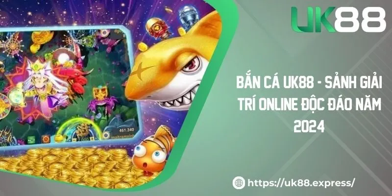 Bắn Cá UK88 - Sảnh Giải Trí Online Độc Đáo Năm 2024