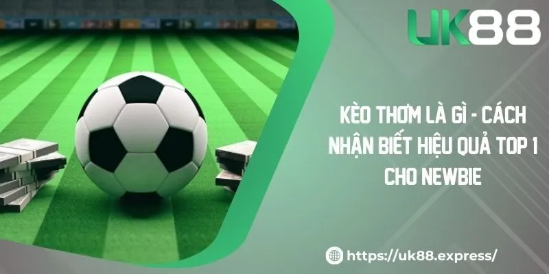 Kèo Thơm Là Gì - Cách Nhận Biết Hiệu Quả Top 1 Cho Newbie