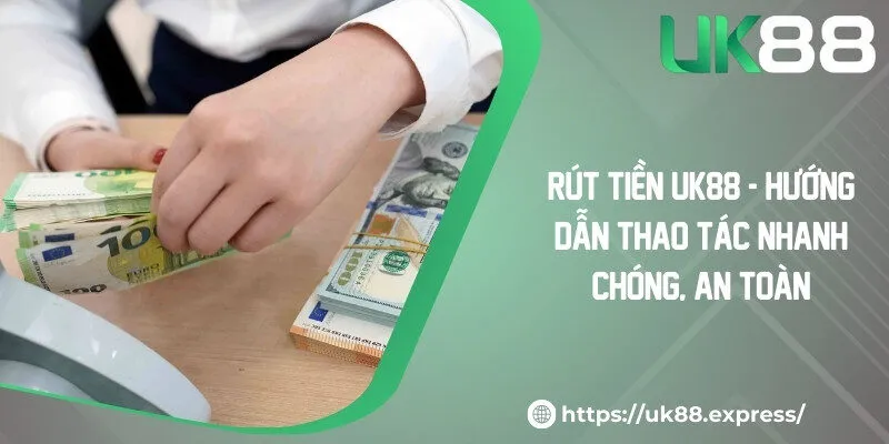 Rút Tiền UK88 - Hướng Dẫn Thao Tác Nhanh Chóng, An Toàn