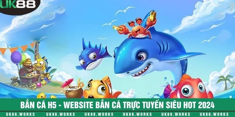 Bắn cá H5 - Website bắn cá trực tuyến siêu hot 2024